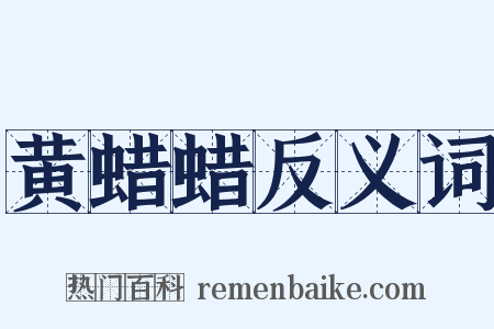 黄蜡蜡反义词是什么意思的图片